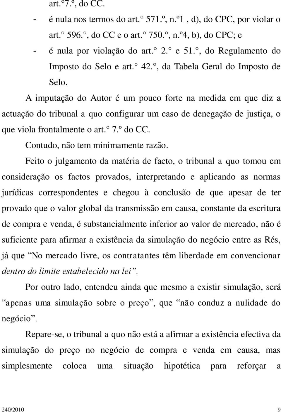 A imputação do Autor é um pouco forte na medida em que diz a actuação do tribunal a quo configurar um caso de denegação de justiça, o que viola frontalmente o art. 7.º do CC.