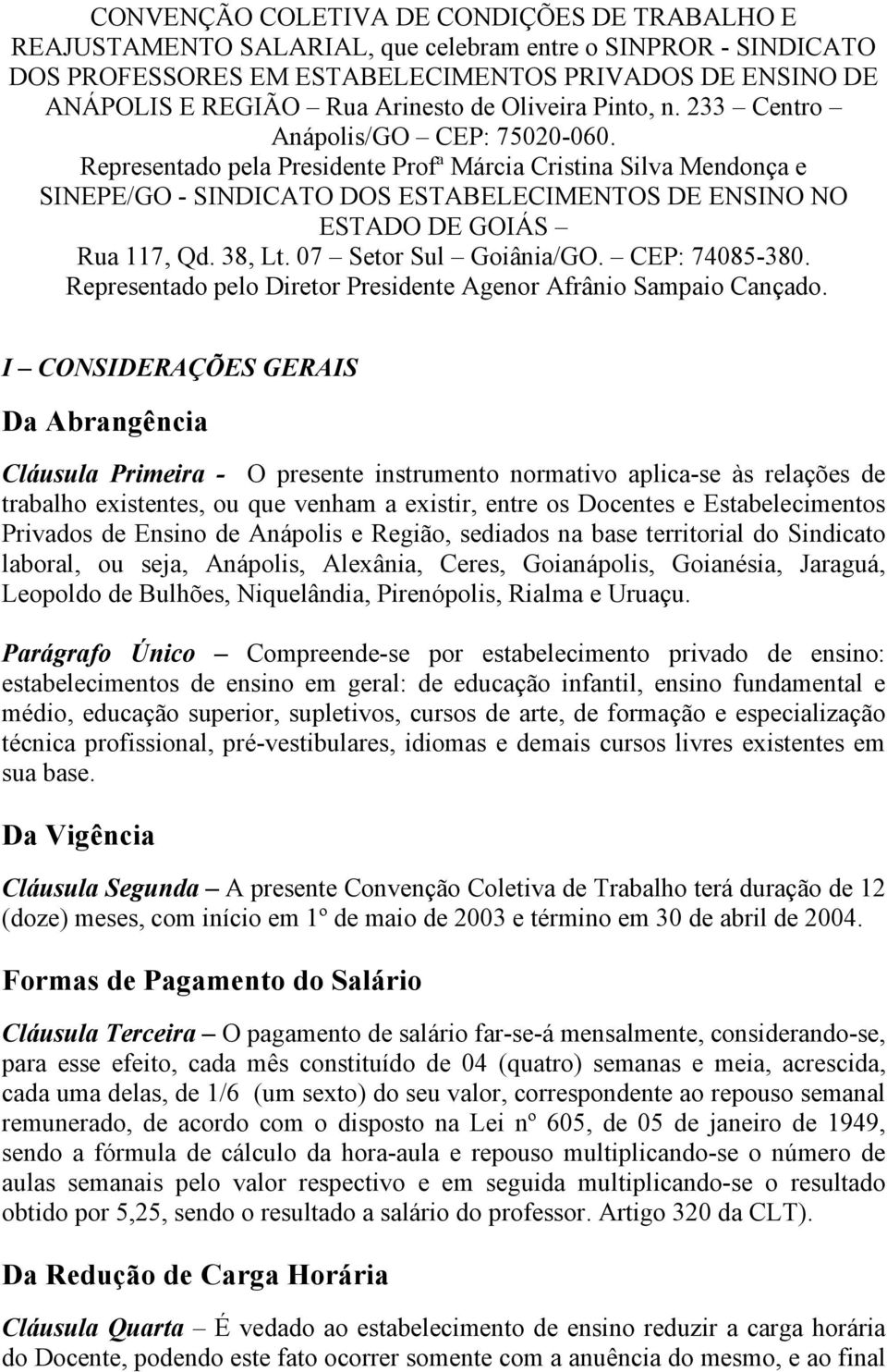 Representado pela Presidente Profª Márcia Cristina Silva Mendonça e SINEPE/GO - SINDICATO DOS ESTABELECIMENTOS DE ENSINO NO ESTADO DE GOIÁS Rua 117, Qd. 38, Lt. 07 Setor Sul Goiânia/GO.