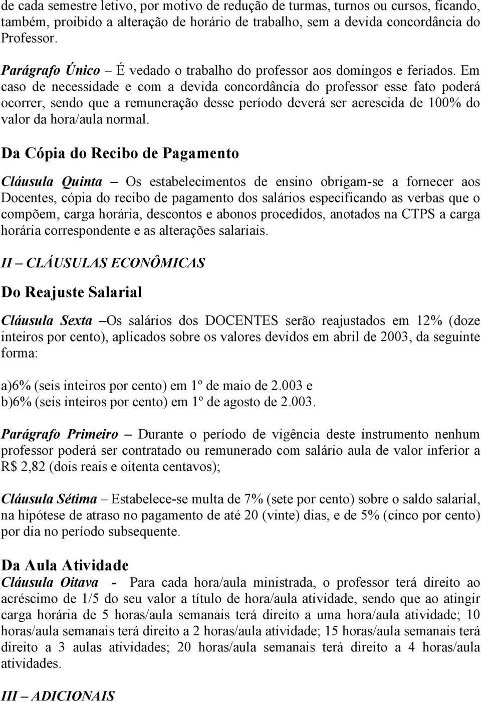 Em caso de necessidade e com a devida concordância do professor esse fato poderá ocorrer, sendo que a remuneração desse período deverá ser acrescida de 100% do valor da hora/aula normal.