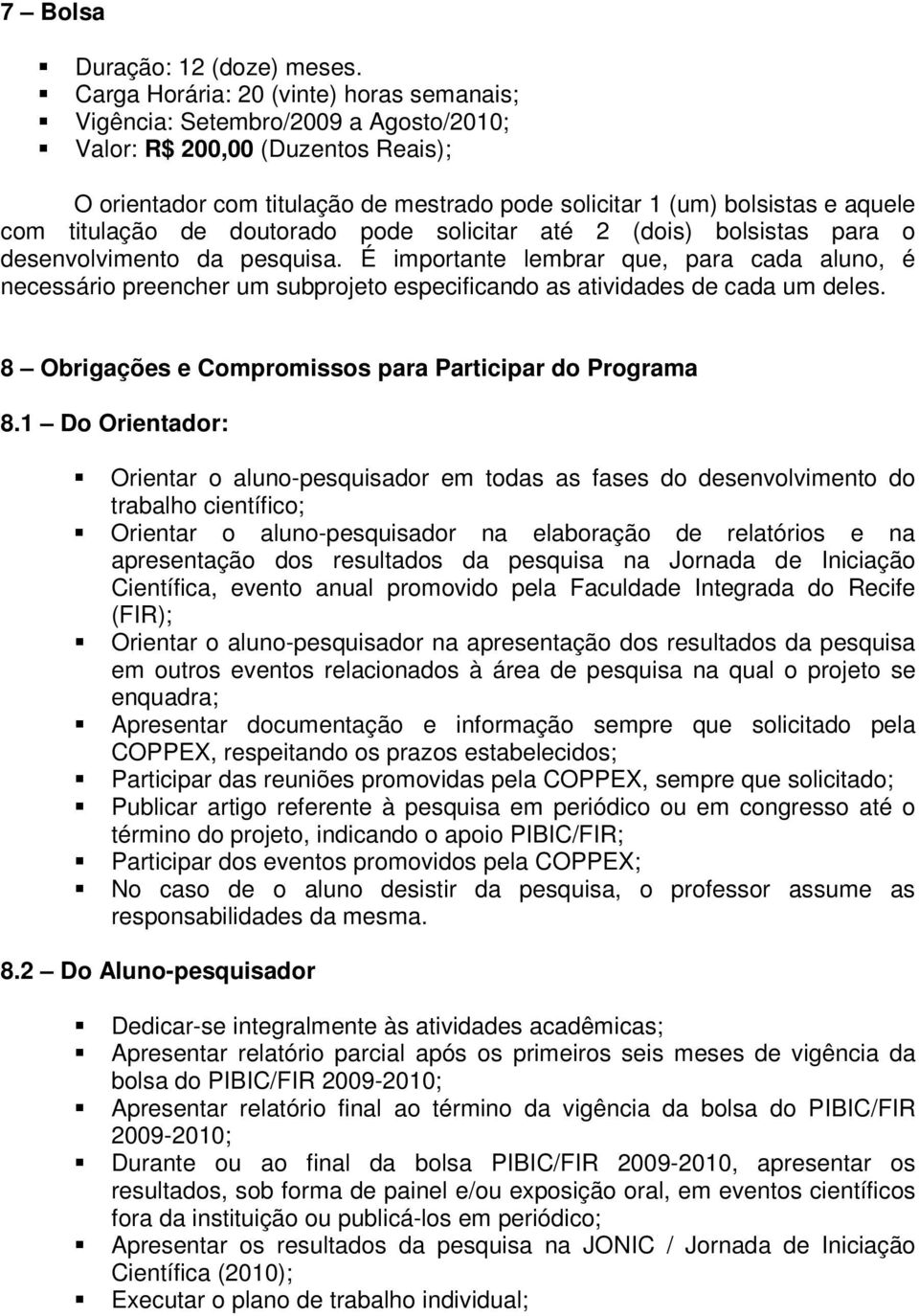 titulação de doutorado pode solicitar até 2 (dois) bolsistas para o desenvolvimento da pesquisa.