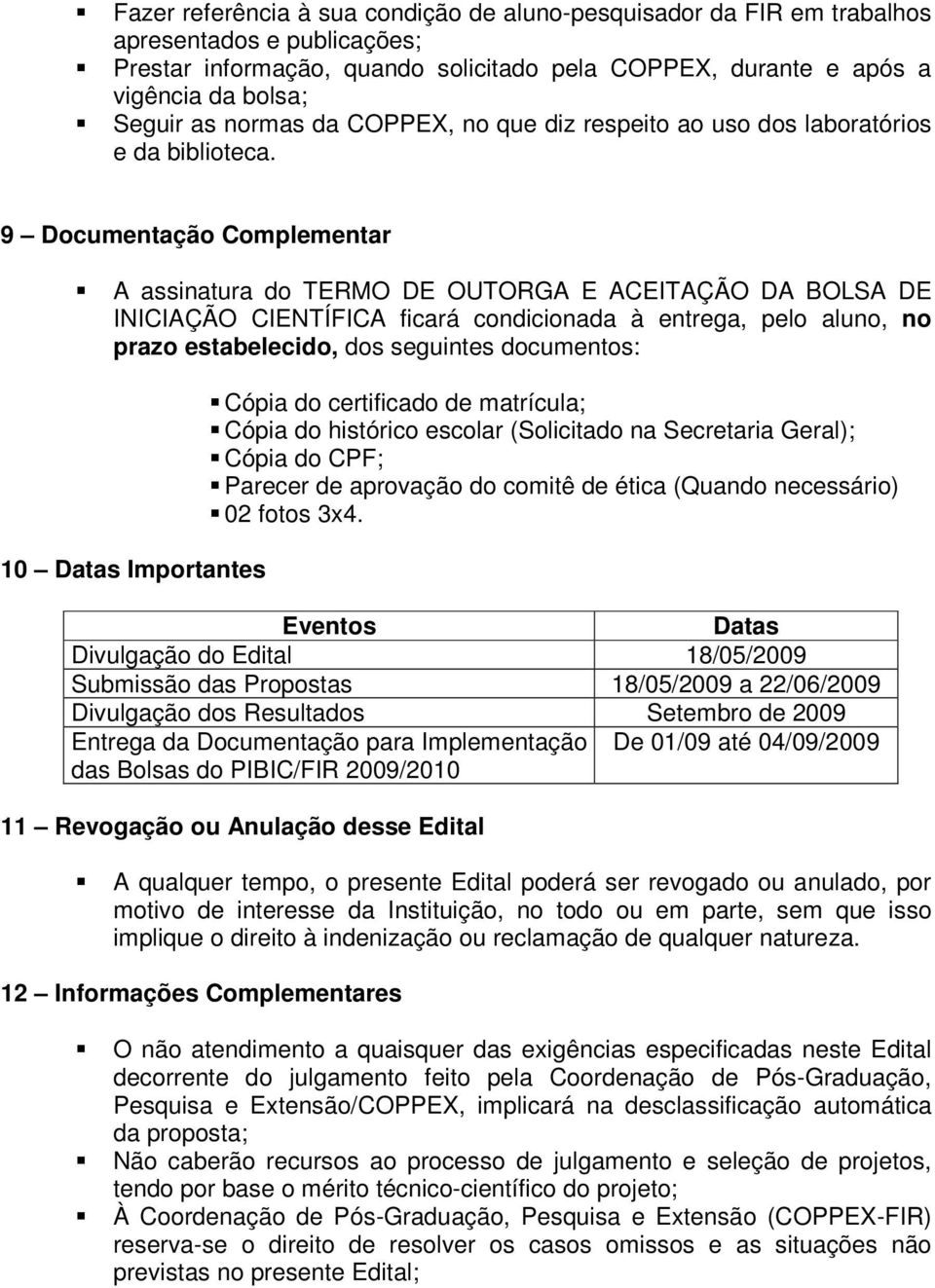 9 Documentação Complementar A assinatura do TERMO DE OUTORGA E ACEITAÇÃO DA BOLSA DE INICIAÇÃO CIENTÍFICA ficará condicionada à entrega, pelo aluno, no prazo estabelecido, dos seguintes documentos: