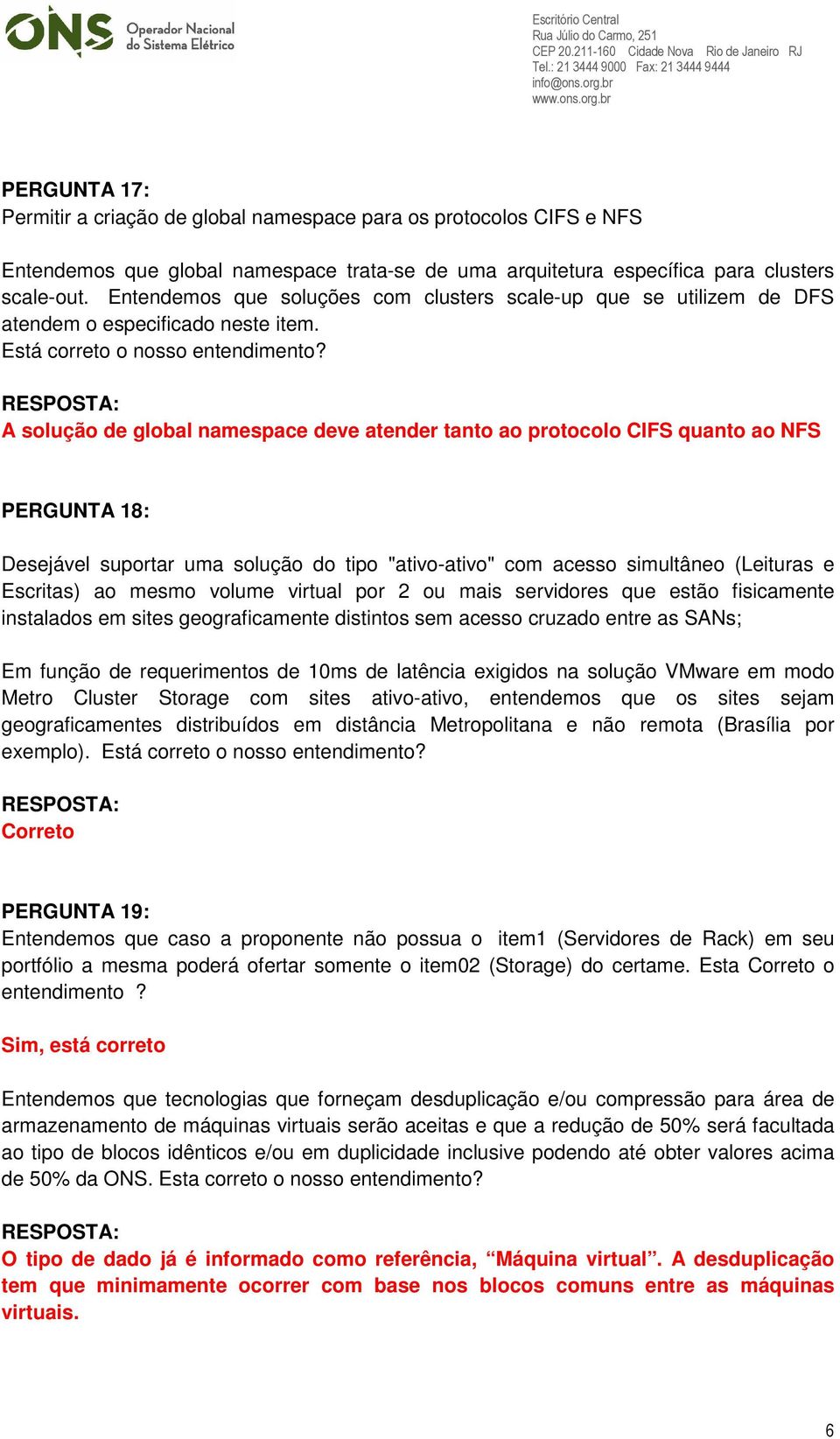 A solução de global namespace deve atender tanto ao protocolo CIFS quanto ao NFS PERGUNTA 18: Desejável suportar uma solução do tipo "ativo-ativo" com acesso simultâneo (Leituras e Escritas) ao mesmo