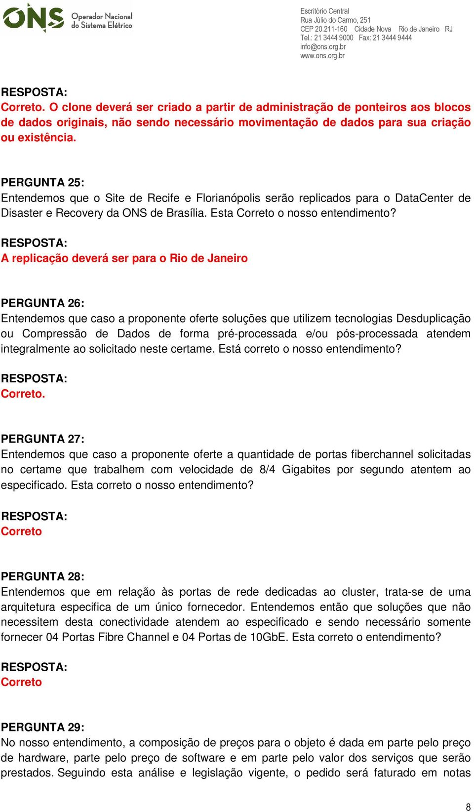 A replicação deverá ser para o Rio de Janeiro PERGUNTA 26: Entendemos que caso a proponente oferte soluções que utilizem tecnologias Desduplicação ou Compressão de Dados de forma pré-processada e/ou