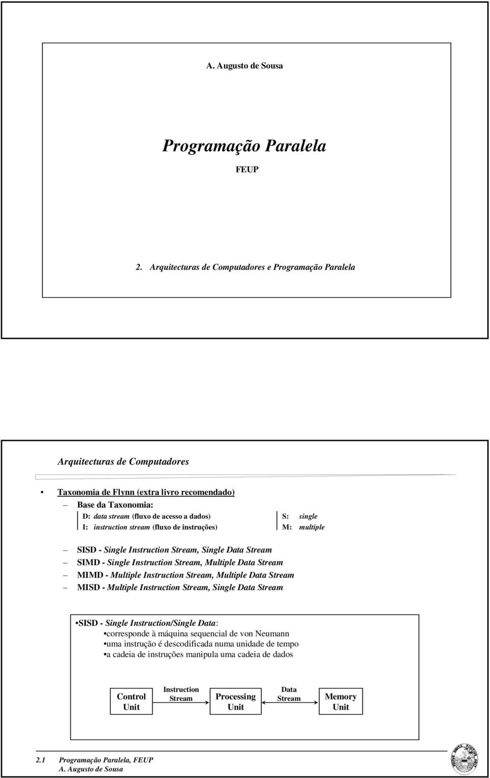 I: instruction stream (fluxo de instruções) M: multiple SISD - Single Instruction Stream, Single Data Stream SIMD - Single Instruction Stream, Multiple Data Stream MIMD - Multiple Instruction