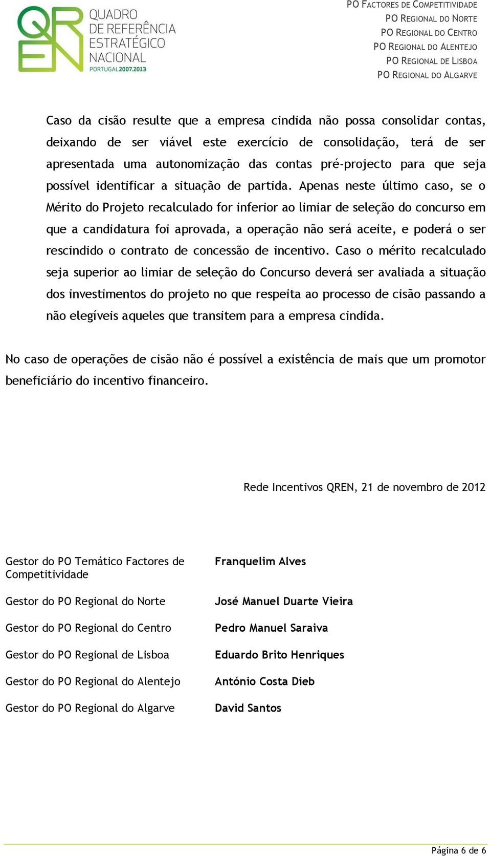 Apenas neste último caso, se o Mérito do Projeto recalculado for inferior ao limiar de seleção do concurso em que a candidatura foi aprovada, a operação não será aceite, e poderá o ser rescindido o