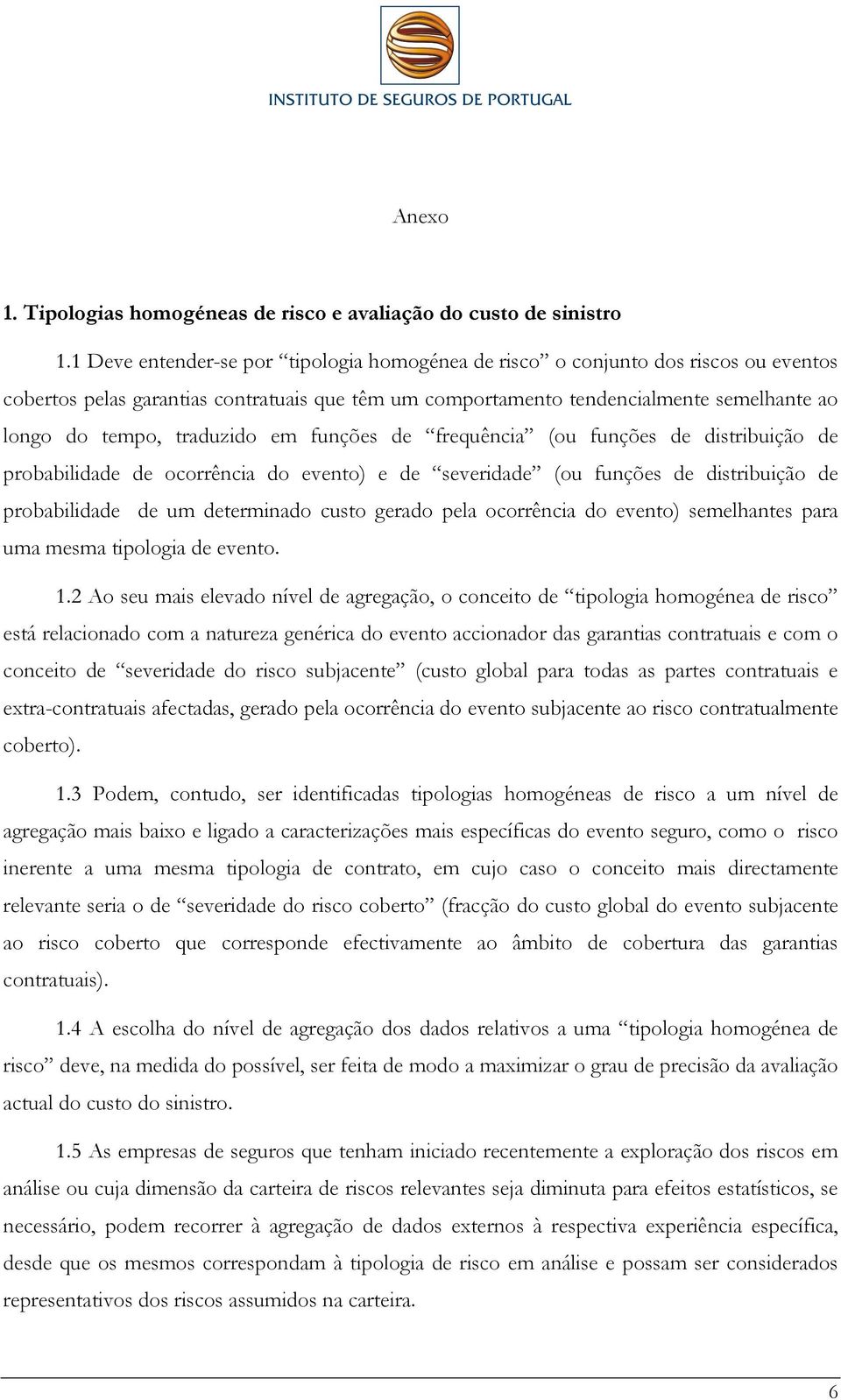 traduzido em funções de frequência (ou funções de distribuição de probabilidade de ocorrência do evento) e de severidade (ou funções de distribuição de probabilidade de um determinado custo gerado