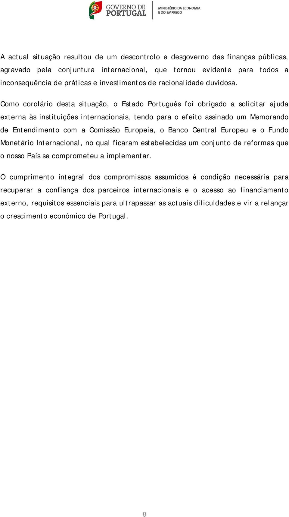 Como corolário desta situação, o Estado Português foi obrigado a solicitar ajuda externa às instituições internacionais, tendo para o efeito assinado um Memorando de Entendimento com a Comissão