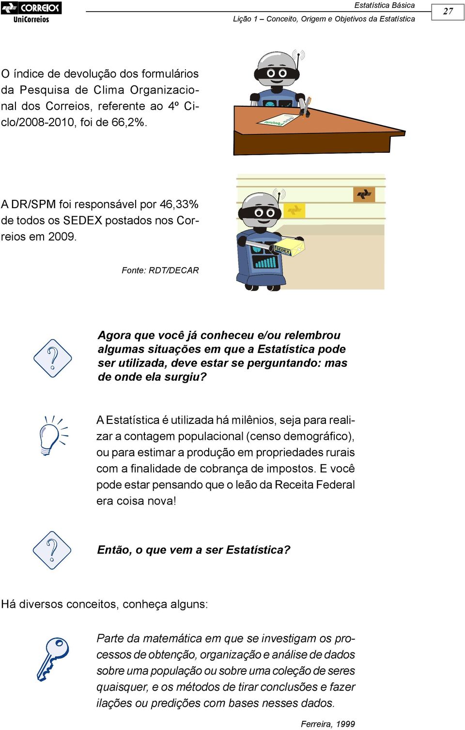 Fonte: RDT/DECAR Agora que você já conheceu e/ou relembrou algumas situações em que a Estatística pode ser utilizada, deve estar se perguntando: mas de onde ela surgiu?