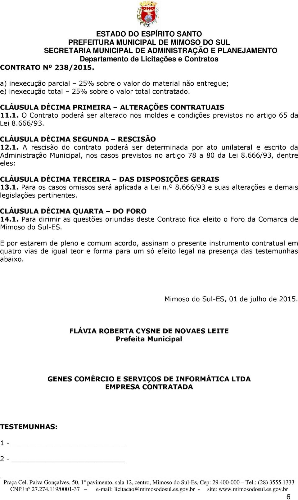 666/93, dentre eles: CLÁUSULA DÉCIMA TERCEIRA DAS DISPOSIÇÕES GERAIS 13.1. Para os casos omissos será aplicada a Lei n.º 8.666/93 e suas alterações e demais legislações pertinentes.