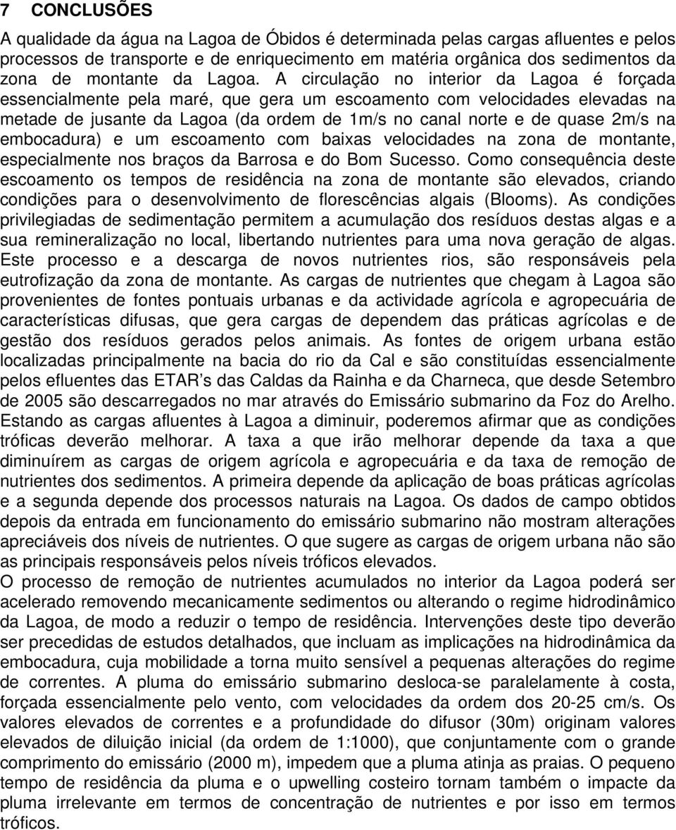 A circulação no interior da Lagoa é forçada essencialmente pela maré, que gera um escoamento com velocidades elevadas na metade de jusante da Lagoa (da ordem de 1m/s no canal norte e de quase 2m/s na