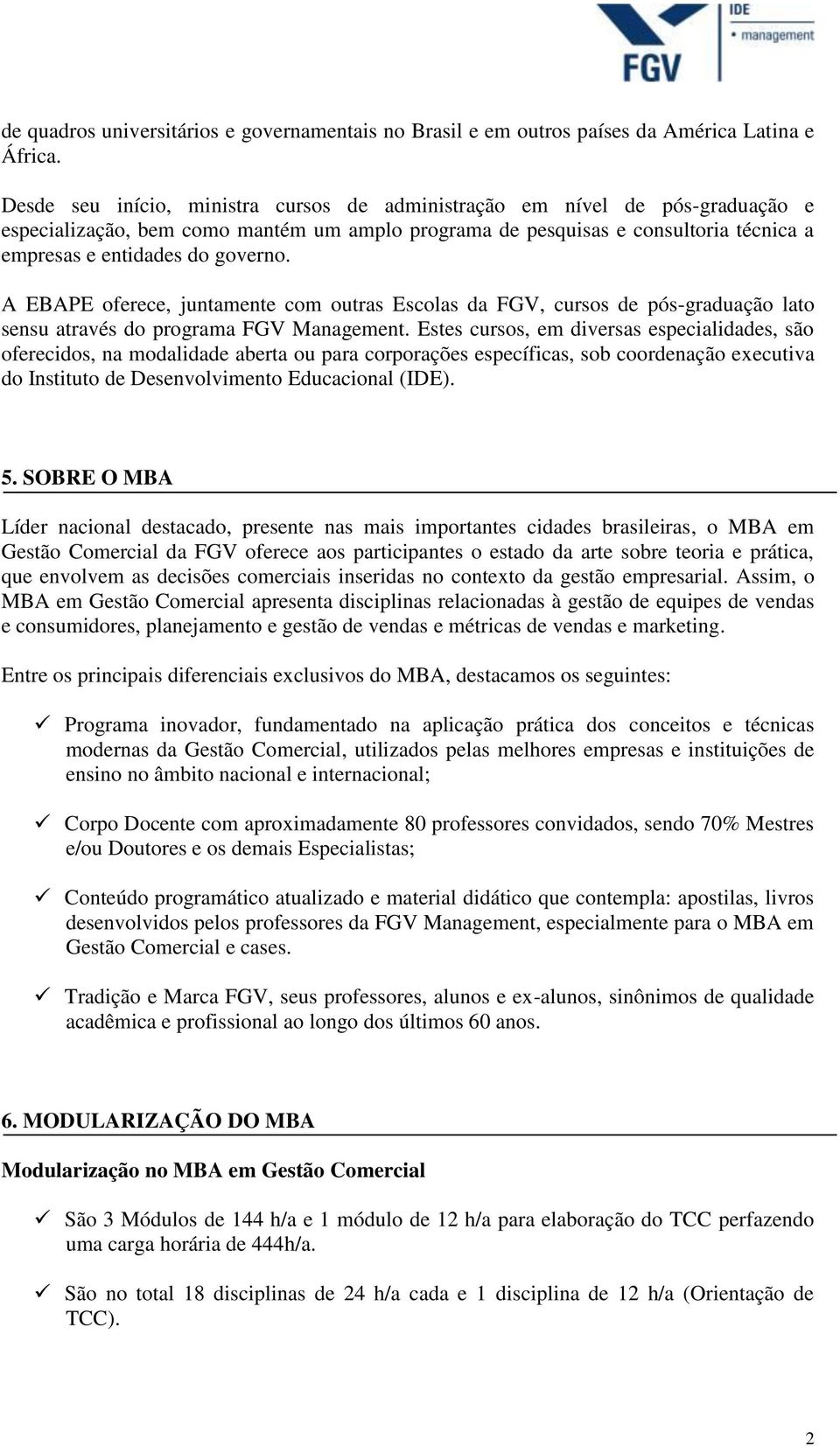 A EBAPE oferece, juntamente com outras Escolas da FGV, cursos de pós-graduação lato sensu através do programa FGV Management.