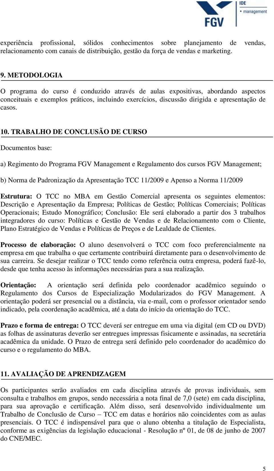 TRABALHO DE CONCLUSÃO DE CURSO Documentos base: a) Regimento do Programa FGV Management e Regulamento dos cursos FGV Management; b) Norma de Padronização da Apresentação TCC 11/2009 e Apenso a Norma