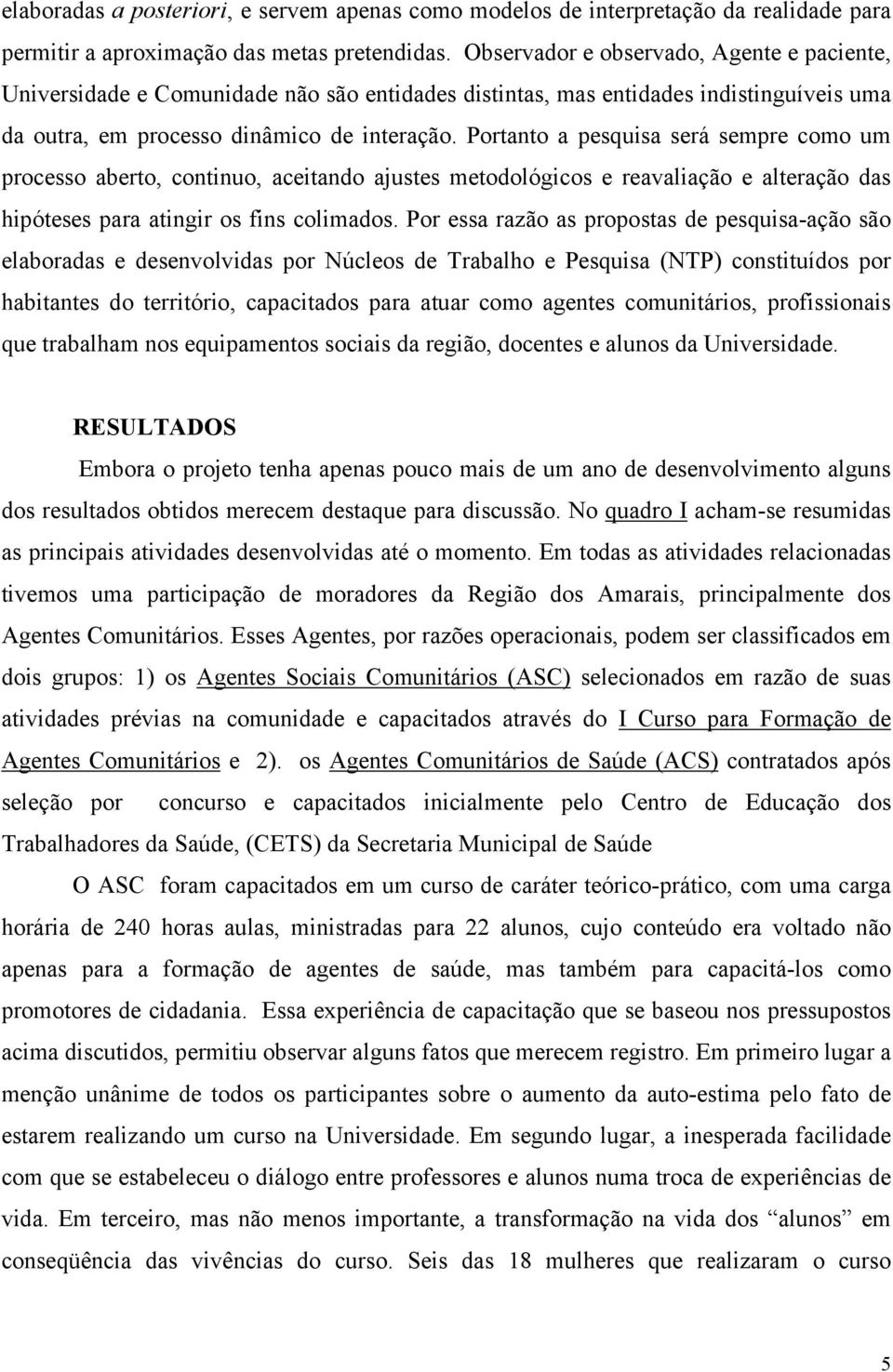 Portanto a pesquisa será sempre como um processo aberto, continuo, aceitando ajustes metodológicos e reavaliação e alteração das hipóteses para atingir os fins colimados.