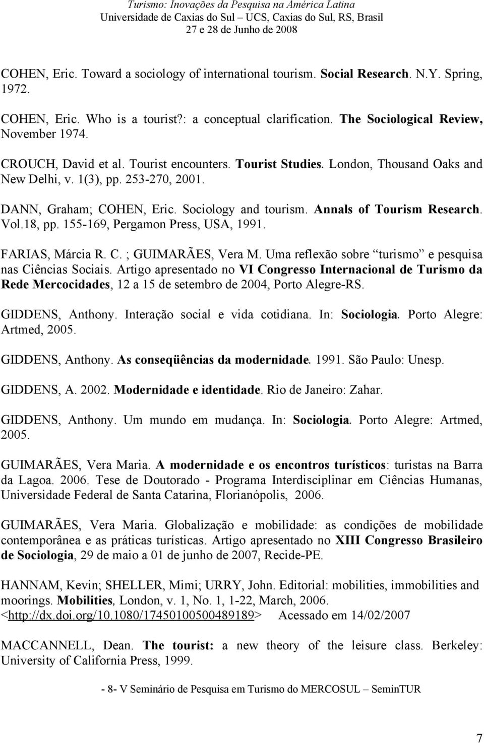 DANN, Graham; COHEN, Eric. Sociology and tourism. Annals of Tourism Research. Vol.18, pp. 155-169, Pergamon Press, USA, 1991. FARIAS, Márcia R. C. ; GUIMARÃES, Vera M.