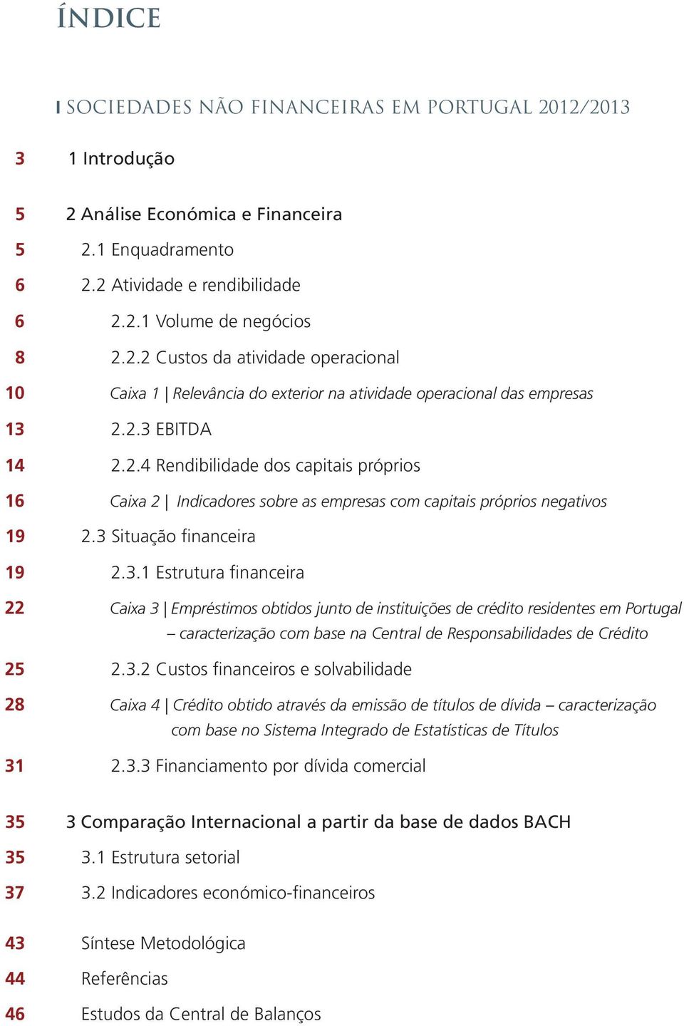 3.2 Custos financeiros e solvabilidade 28 Caixa 4 Crédito obtido através da emissão de títulos de dívida caracterização com base no Sistema Integrado de Estatísticas de Títulos 31 2.3.3 Financiamento por dívida comercial 35 3 Comparação Internacional a partir da base de dados BACH 35 3.