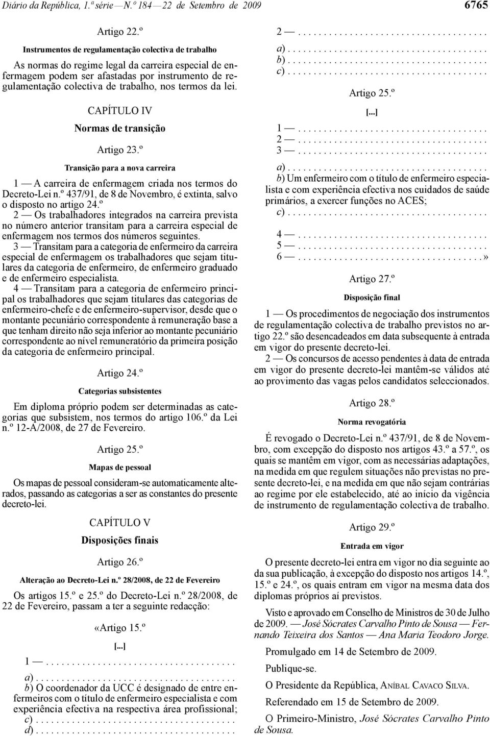 termos da lei. CAPÍTULO IV Normas de transição Artigo 23.º Transição para a nova carreira 1 A carreira de enfermagem criada nos termos do Decreto -Lei n.