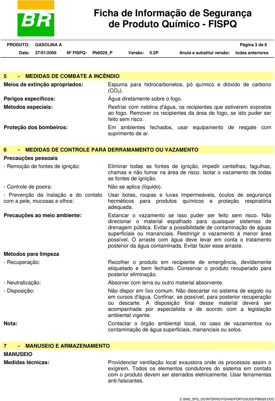 Remover os recipientes da área de fogo, se isto puder ser feito sem risco. Proteção dos bombeiros: Em ambientes fechados, usar equipamento de resgate com suprimento de ar.