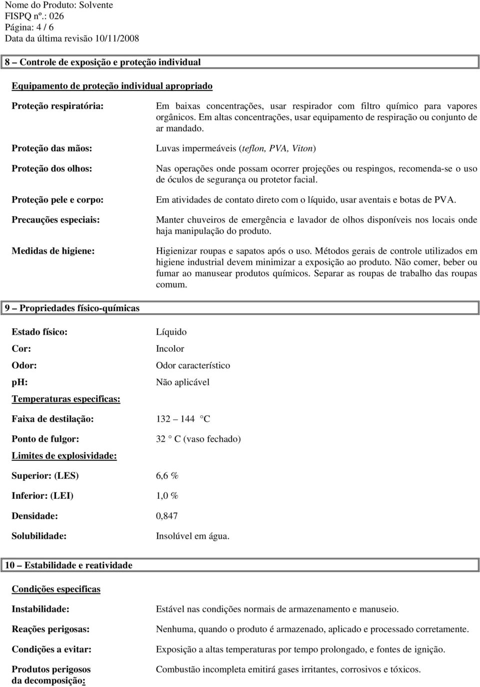 Precauções especiais: Medidas de higiene: Em baixas concentrações, usar respirador com filtro químico para vapores orgânicos.