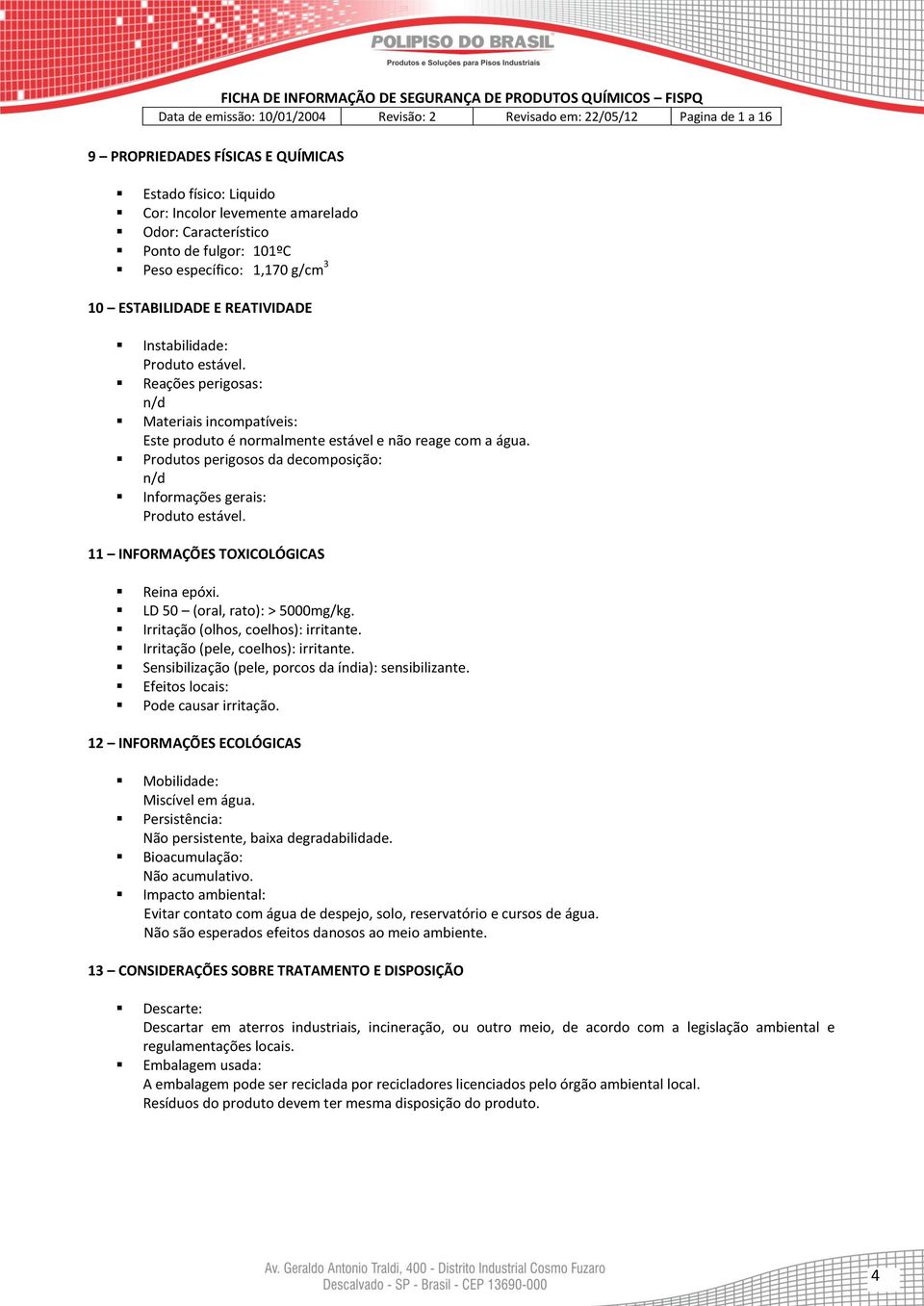 Produtos perigosos da decomposição: n/d Informações gerais: Produto estável. 11 INFORMAÇÕES TOXICOLÓGICAS Reina epóxi. LD 50 (oral, rato): > 5000mg/kg. Irritação (olhos, coelhos): irritante.