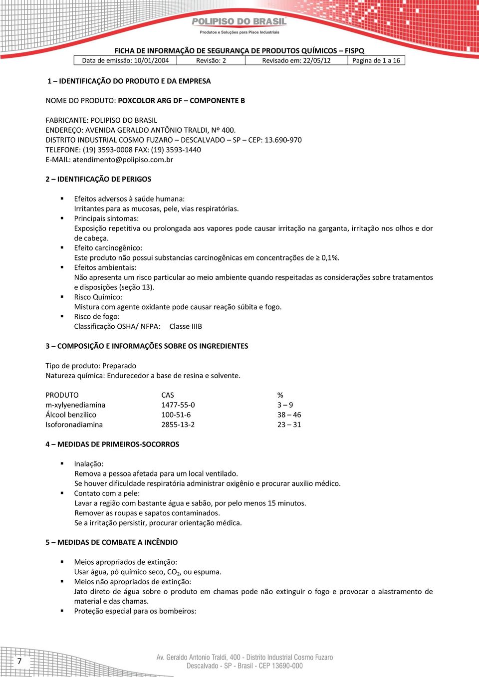 br 2 IDENTIFICAÇÃO DE PERIGOS Efeitos adversos à saúde humana: Irritantes para as mucosas, pele, vias respiratórias.