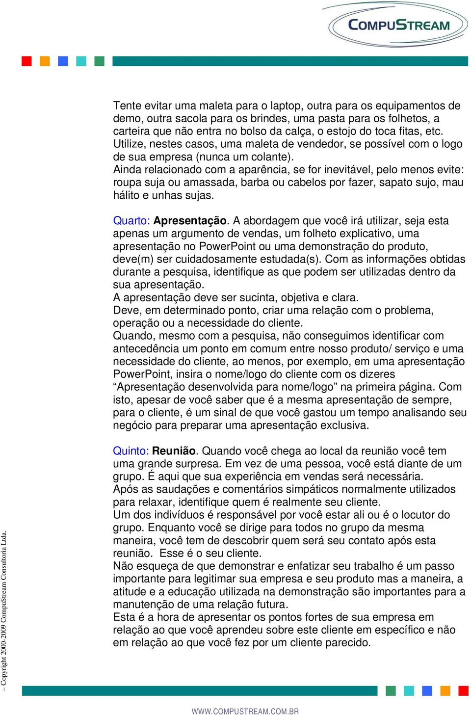 Ainda relacionado com a aparência, se for inevitável, pelo menos evite: roupa suja ou amassada, barba ou cabelos por fazer, sapato sujo, mau hálito e unhas sujas. Quarto: Apresentação.