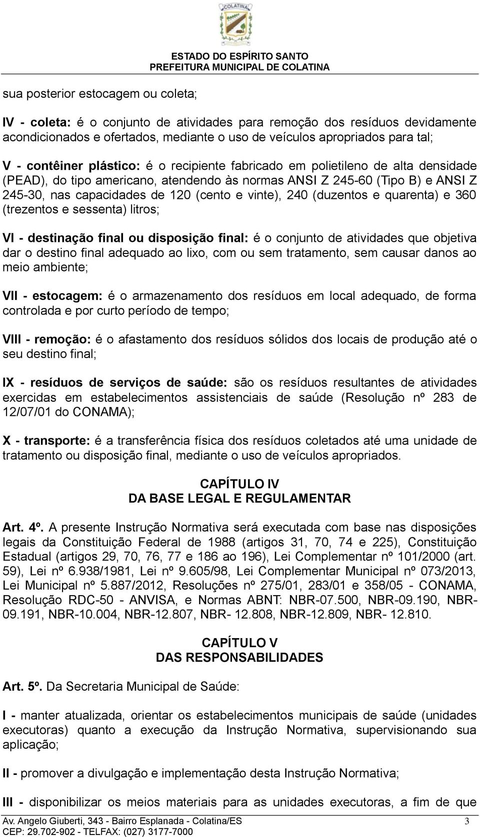 capacidades de 120 (cento e vinte), 240 (duzentos e quarenta) e 360 (trezentos e sessenta) litros; VI - destinação final ou disposição final: é o conjunto de atividades que objetiva dar o destino