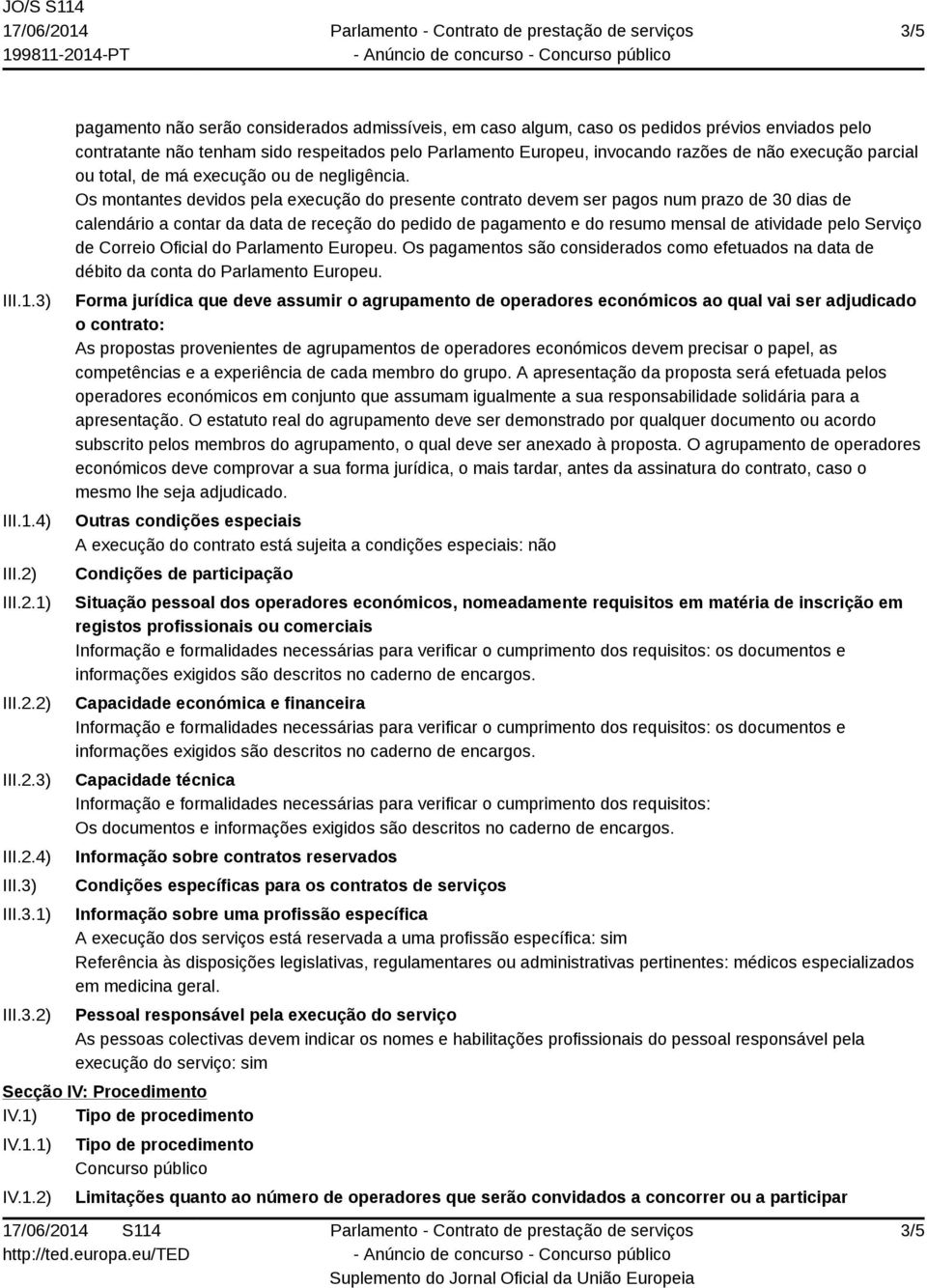 Os montantes devidos pela execução do presente contrato devem ser pagos num prazo de 30 dias de calendário a contar da data de receção do pedido de pagamento e do resumo mensal de atividade pelo