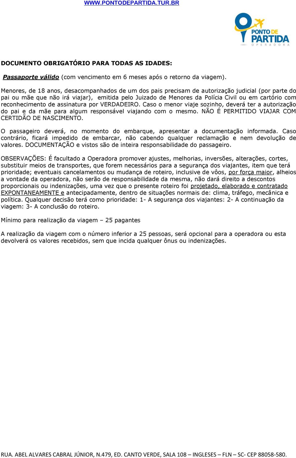 reconhecimento de assinatura por VERDADEIRO. Caso o menor viaje sozinho, deverá ter a autorização do pai e da mãe para algum responsável viajando com o mesmo.