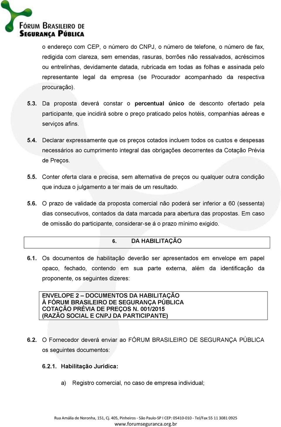 Da proposta deverá constar o percentual único de desconto ofertado pela participante, que incidirá sobre o preço praticado pelos hotéis, companhias aéreas e serviços afins. 5.4.