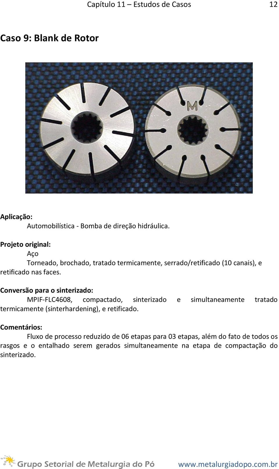 MPIF-FLC4608, compactado, sinterizado e simultaneamente tratado termicamente (sinterhardening), e retificado.