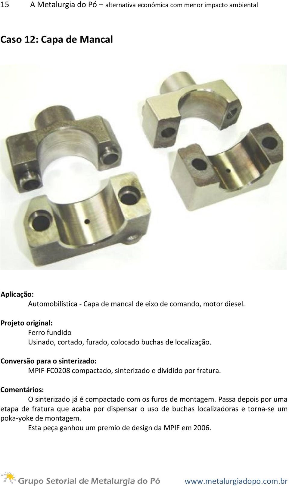 MPIF-FC0208 compactado, sinterizado e dividido por fratura. O sinterizado já é compactado com os furos de montagem.