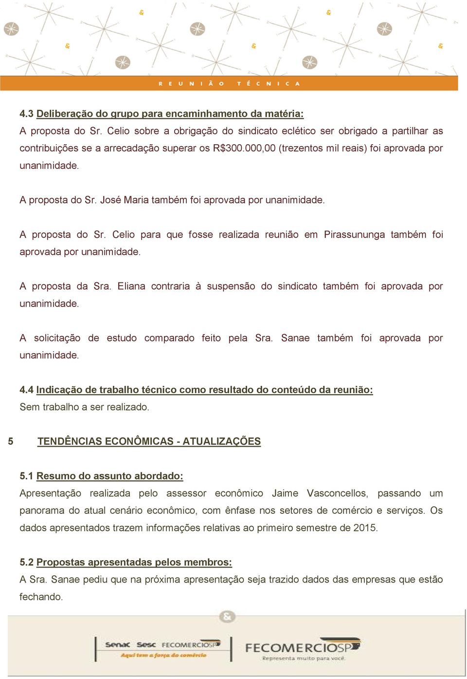 A proposta da Sra. Eliana contraria à suspensão do sindicato também foi aprovada por unanimidade. A solicitação de estudo comparado feito pela Sra. Sanae também foi aprovada por unanimidade. 4.