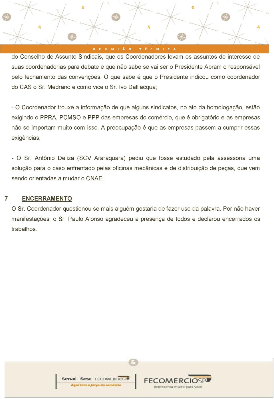 Ivo Dall acqua; - O Coordenador trouxe a informação de que alguns sindicatos, no ato da homologação, estão exigindo o PPRA, PCMSO e PPP das empresas do comércio, que é obrigatório e as empresas não