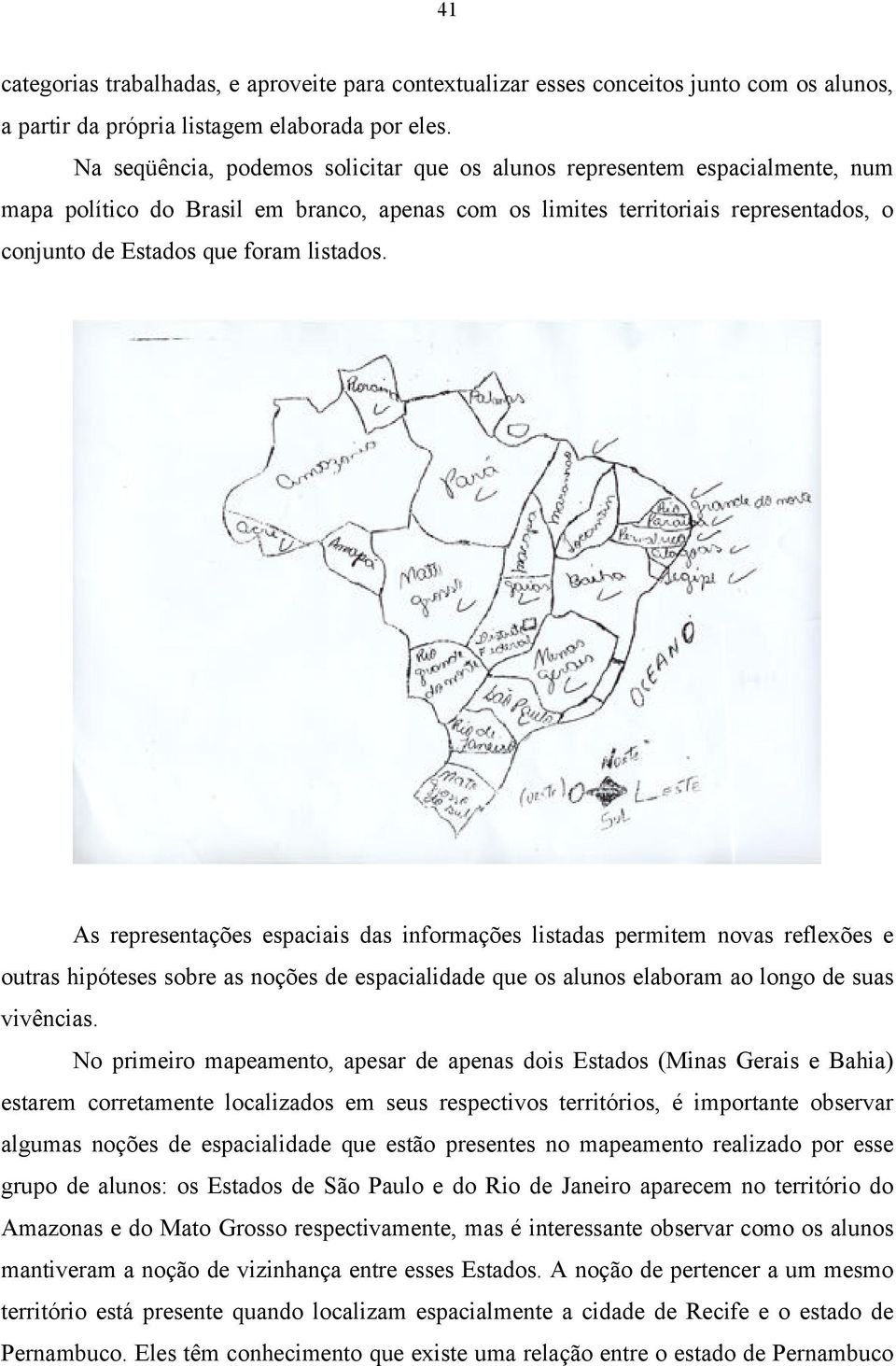 listados. As representações espaciais das informações listadas permitem novas reflexões e outras hipóteses sobre as noções de espacialidade que os alunos elaboram ao longo de suas vivências.