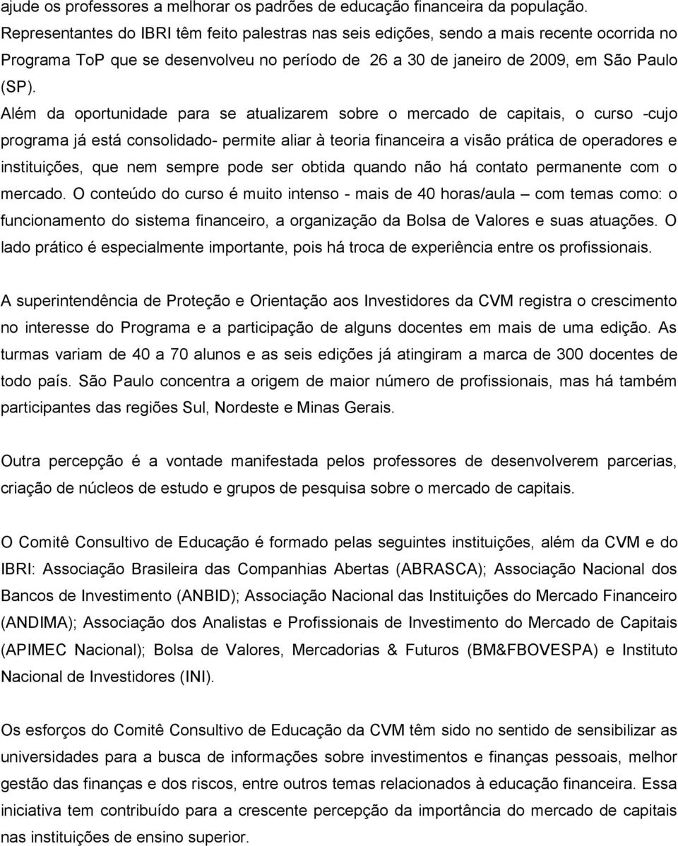 Além da oportunidade para se atualizarem sobre o mercado de capitais, o curso -cujo programa já está consolidado- permite aliar à teoria financeira a visão prática de operadores e instituições, que