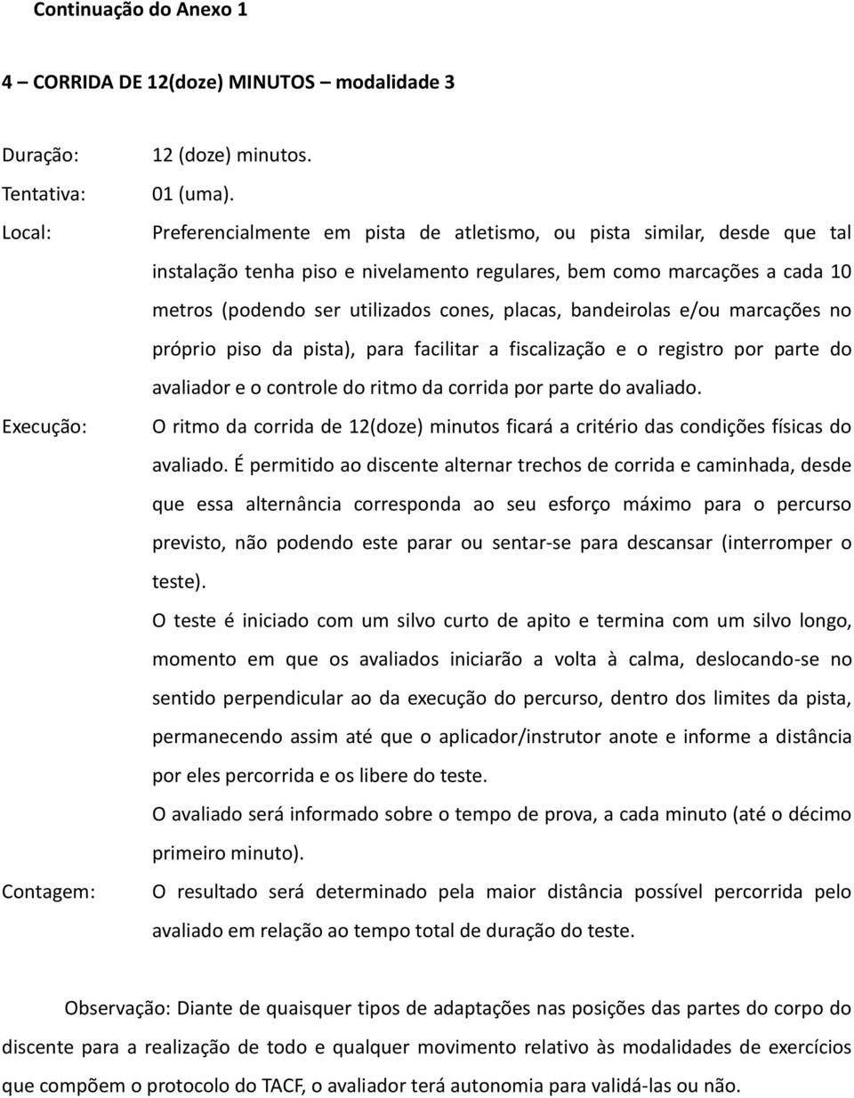 bandeirolas e/ou marcações no próprio piso da pista), para facilitar a fiscalização e o registro por parte do avaliador e o controle do ritmo da corrida por parte do avaliado.