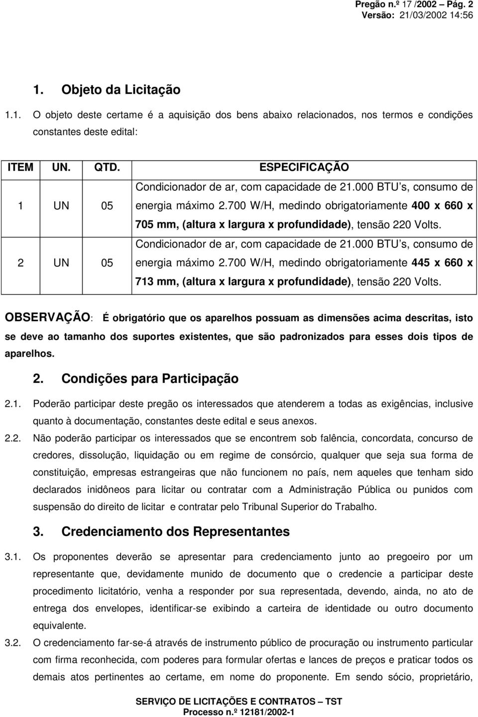 700 W/H, medindo obrigatoriamente 400 x 660 x 705 mm, (altura x largura x profundidade), tensão 220 Volts. 2 UN 05 Condicionador de ar, com capacidade de 21.000 BTU s, consumo de energia máximo 2.