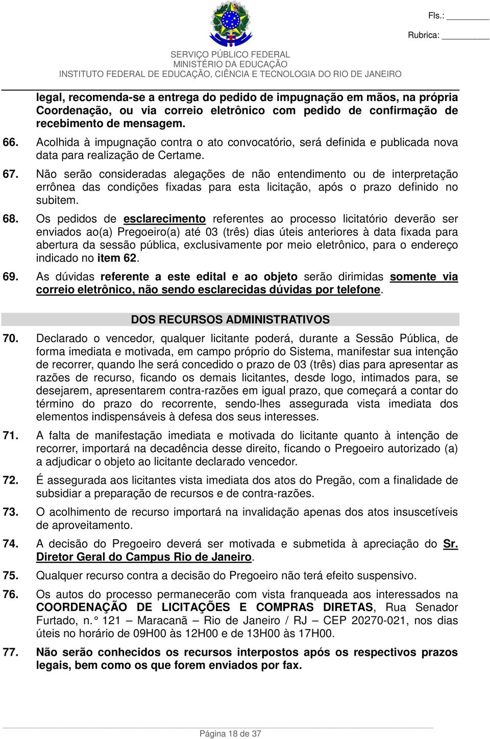 Não serão consideradas alegações de não entendimento ou de interpretação errônea das condições fixadas para esta licitação, após o prazo definido no subitem. 68.