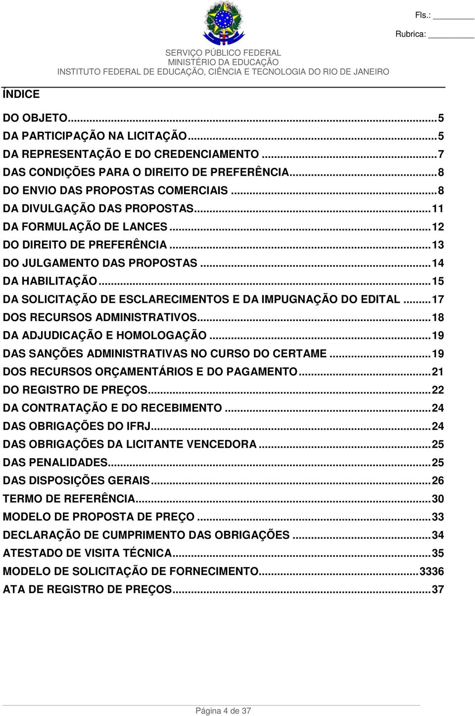 ..15 DA SOLICITAÇÃO DE ESCLARECIMENTOS E DA IMPUGNAÇÃO DO EDITAL...17 DOS RECURSOS ADMINISTRATIVOS...18 DA ADJUDICAÇÃO E HOMOLOGAÇÃO...19 DAS SANÇÕES ADMINISTRATIVAS NO CURSO DO CERTAME.