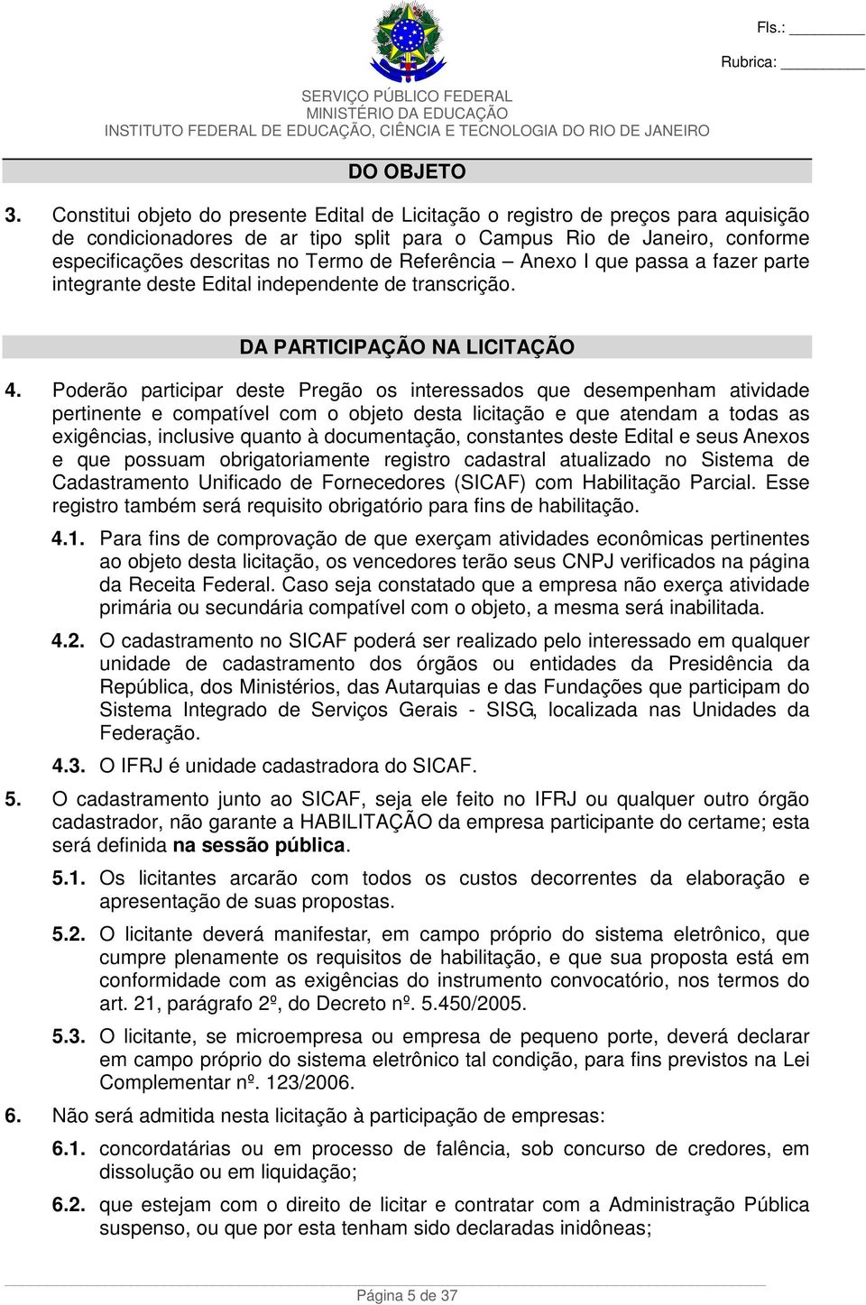 Referência Anexo I que passa a fazer parte integrante deste Edital independente de transcrição. DA PARTICIPAÇÃO NA LICITAÇÃO 4.