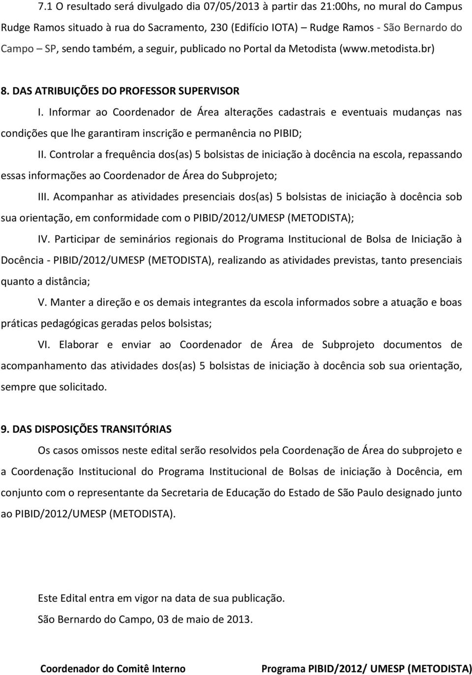 Informar ao Coordenador de Área alterações cadastrais e eventuais mudanças nas condições que lhe garantiram inscrição e permanência no PIBID; II.