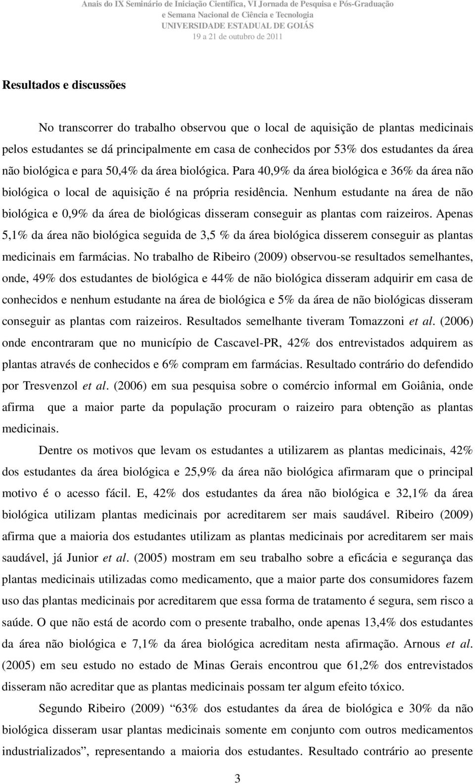 Nenhum estudante na área de não biológica e 0,9% da área de biológicas disseram conseguir as plantas com raizeiros.