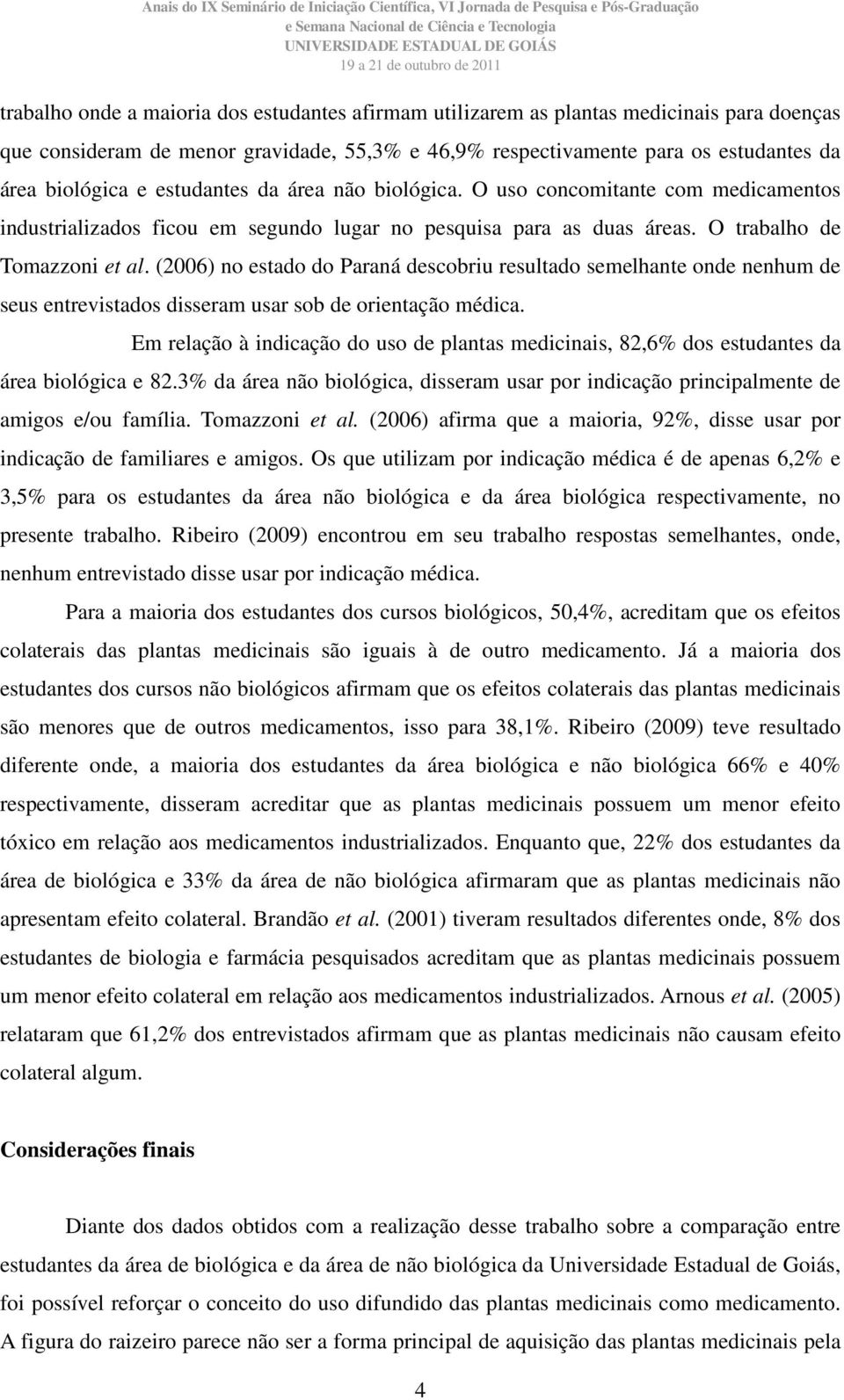 (2006) no estado do Paraná descobriu resultado semelhante onde nenhum de seus entrevistados disseram usar sob de orientação médica.