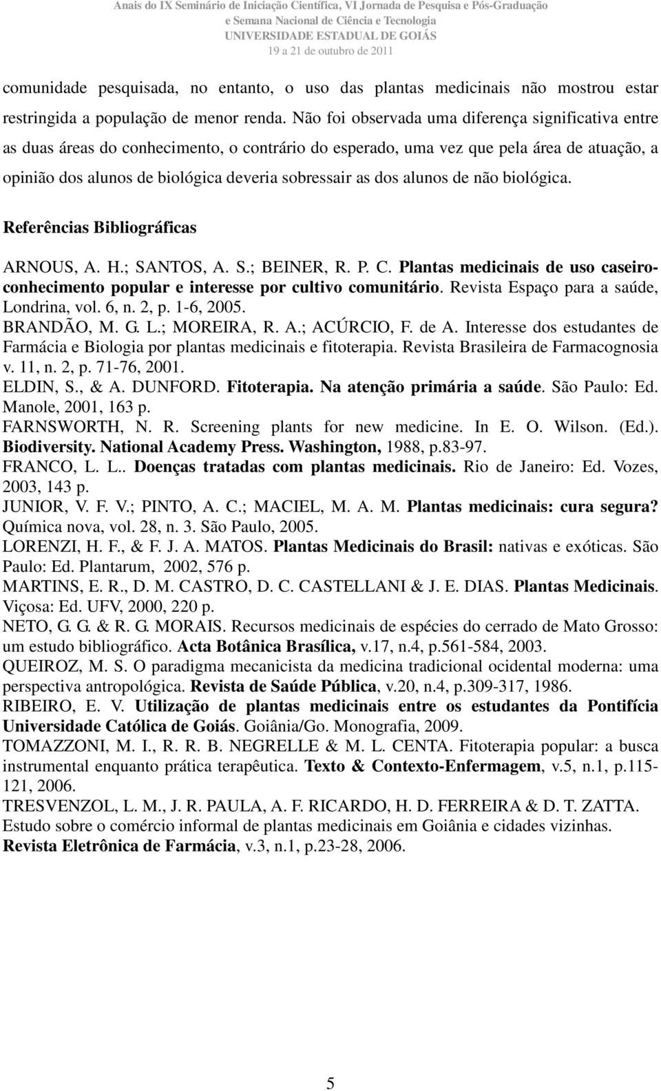 dos alunos de não biológica. Referências Bibliográficas ARNOUS, A. H.; SANTOS, A. S.; BEINER, R. P. C. Plantas medicinais de uso caseiroconhecimento popular e interesse por cultivo comunitário.