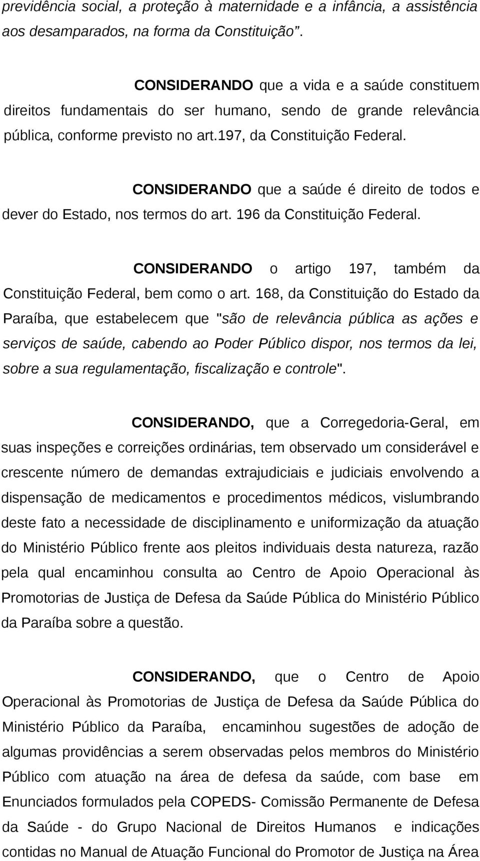 CONSIDERANDO que a saúde é direito de todos e dever do Estado, nos termos do art. 196 da Constituição Federal. CONSIDERANDO o artigo 197, também da Constituição Federal, bem como o art.