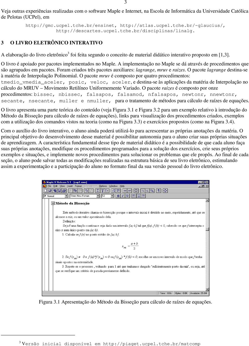 O livr é apiad pr pactes implementads n Maple. A implementaçã n Maple se dá através de prcediments que sã agrupads em pactes. Fram criads três pactes auxiliares: lagrange, mruv e raizes.