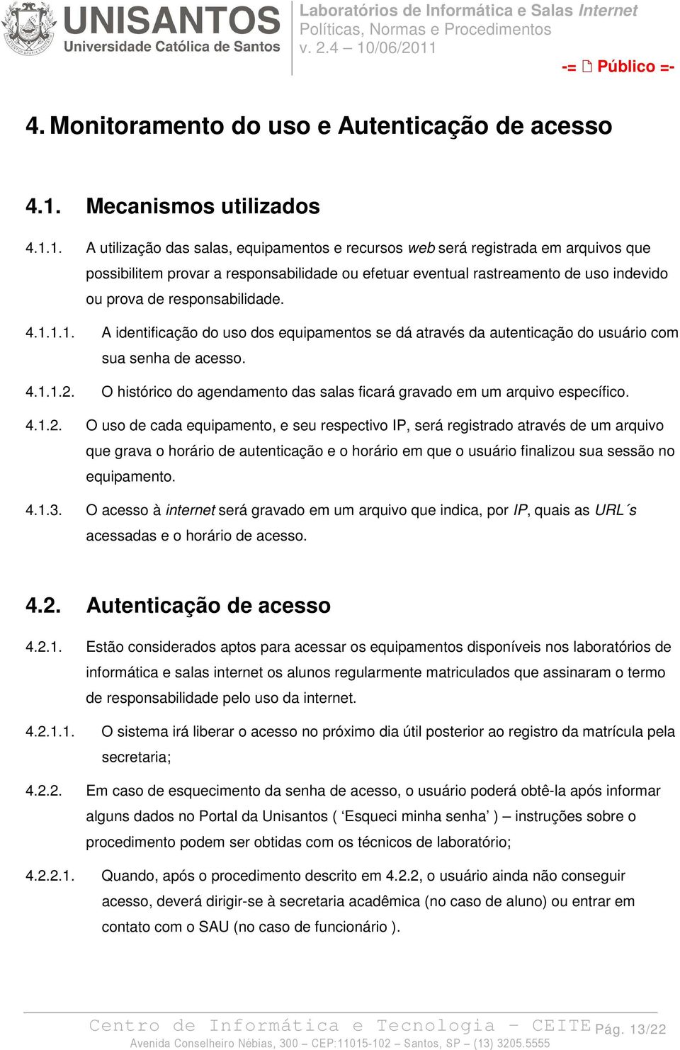 1. A utilização das salas, equipamentos e recursos web será registrada em arquivos que possibilitem provar a responsabilidade ou efetuar eventual rastreamento de uso indevido ou prova de