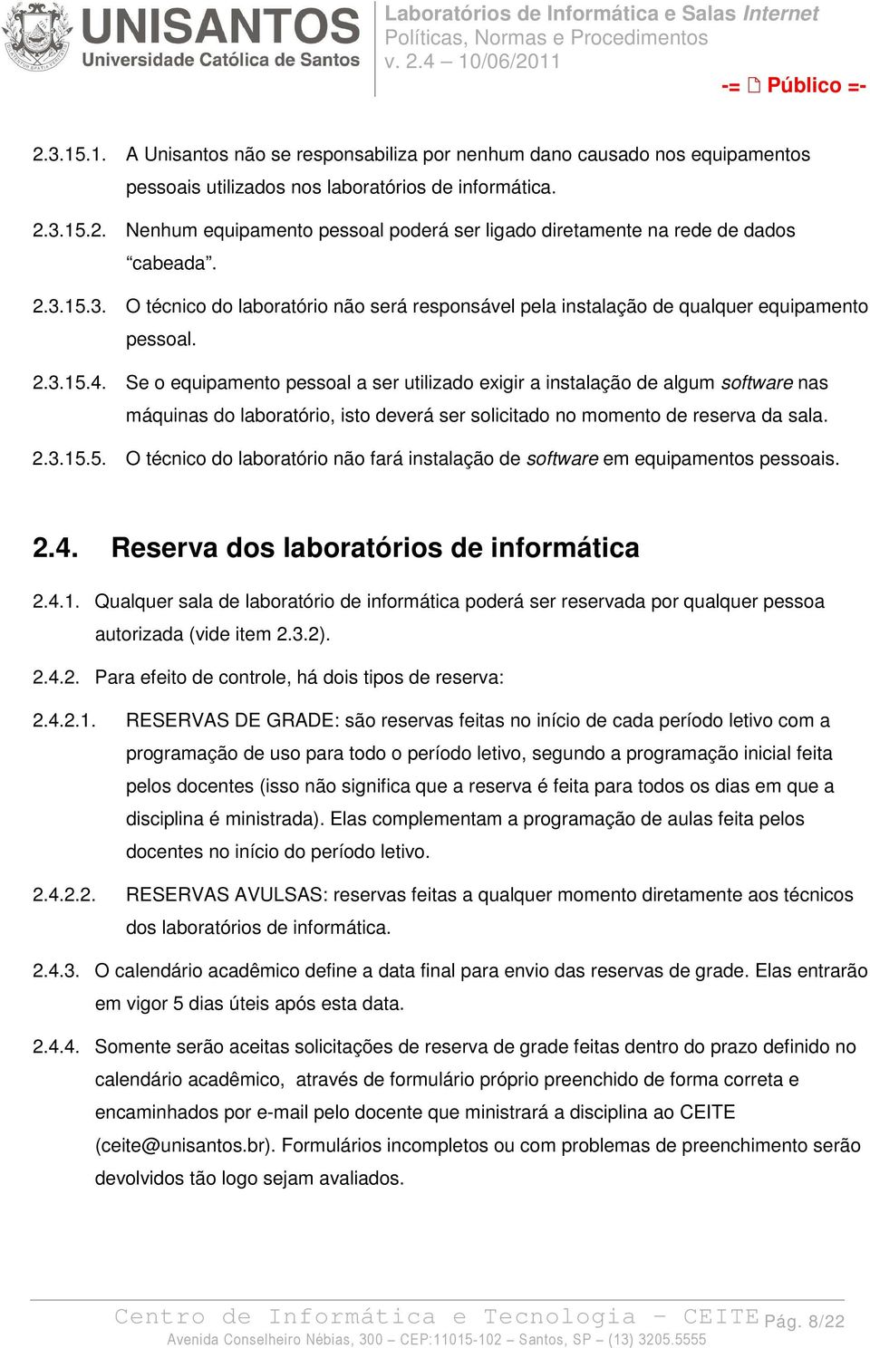 Se o equipamento pessoal a ser utilizado exigir a instalação de algum software nas máquinas do laboratório, isto deverá ser solicitado no momento de reserva da sala. 2.3.15.