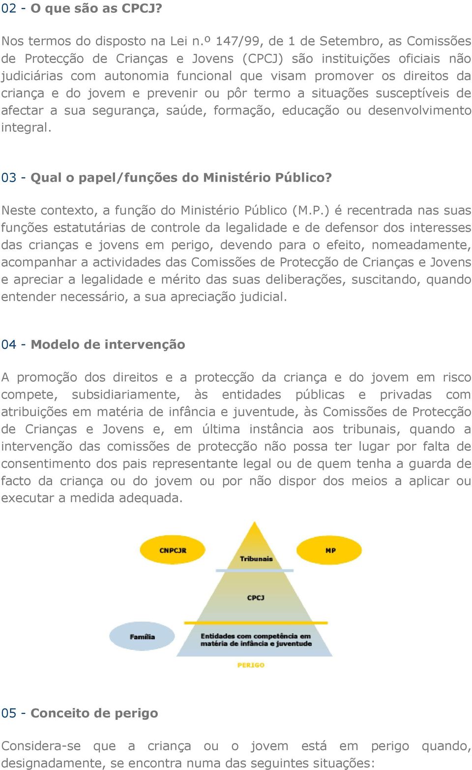 jovem e prevenir ou pôr termo a situações susceptíveis de afectar a sua segurança, saúde, formação, educação ou desenvolvimento integral. 03 - Qual o papel/funções do Ministério Público?