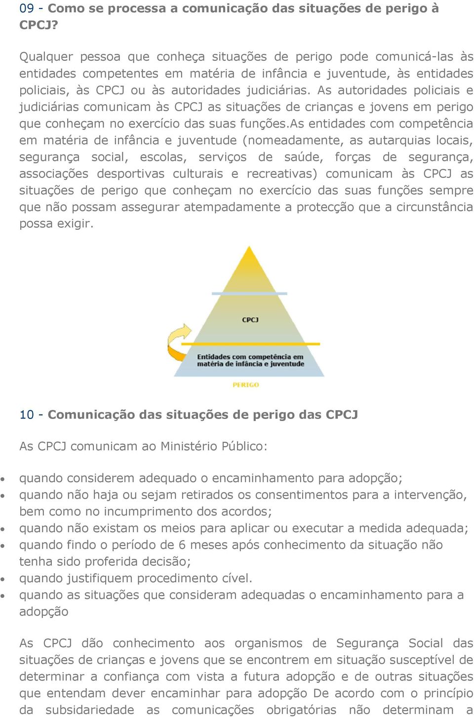 As autoridades policiais e judiciárias comunicam às CPCJ as situações de crianças e jovens em perigo que conheçam no exercício das suas funções.